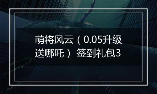萌将风云（0.05升级送哪吒） 签到礼包3