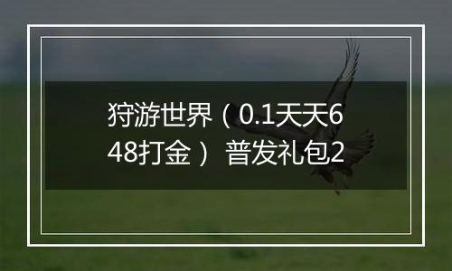 狩游世界（0.1天天648打金） 普发礼包2