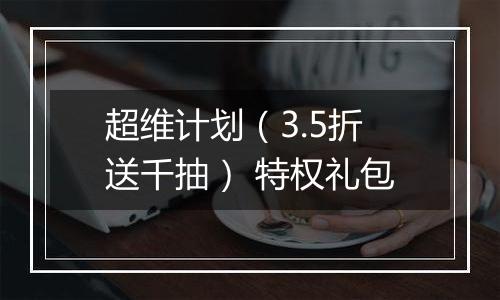 超维计划（3.5折送千抽） 特权礼包