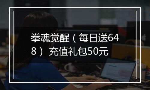 拳魂觉醒（每日送648） 充值礼包50元