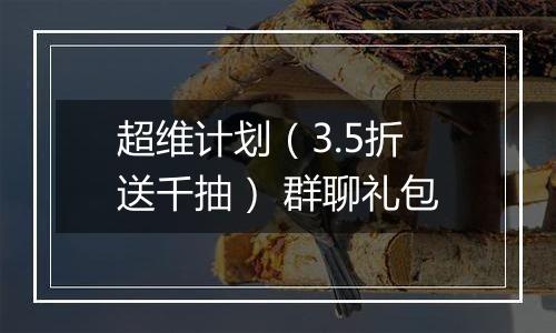 超维计划（3.5折送千抽） 群聊礼包