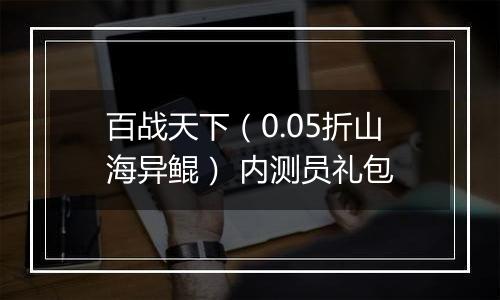 百战天下（0.05折山海异鲲） 内测员礼包