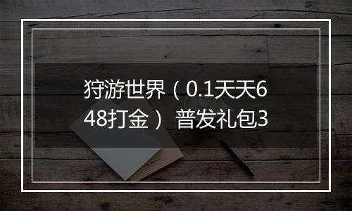 狩游世界（0.1天天648打金） 普发礼包3
