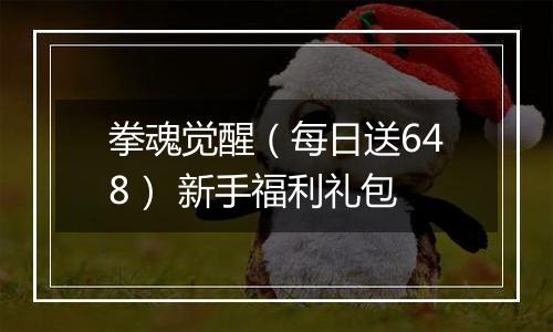 拳魂觉醒（每日送648） 新手福利礼包