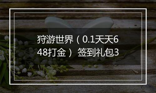 狩游世界（0.1天天648打金） 签到礼包3