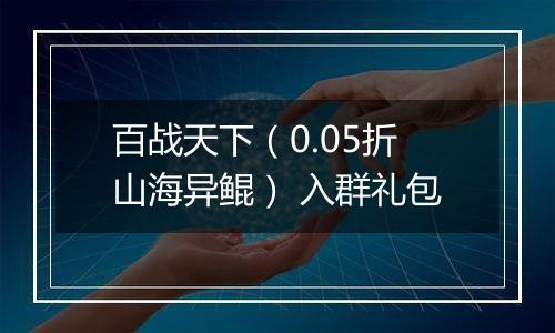 百战天下（0.05折山海异鲲） 入群礼包