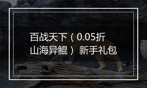 百战天下（0.05折山海异鲲） 新手礼包