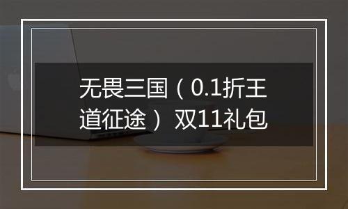 无畏三国（0.1折王道征途） 双11礼包