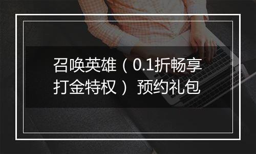 召唤英雄（0.1折畅享打金特权） 预约礼包