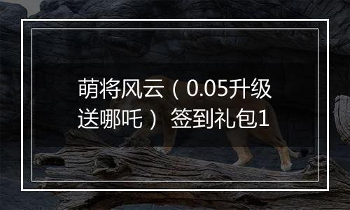 萌将风云（0.05升级送哪吒） 签到礼包1