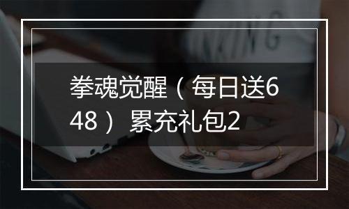 拳魂觉醒（每日送648） 累充礼包2