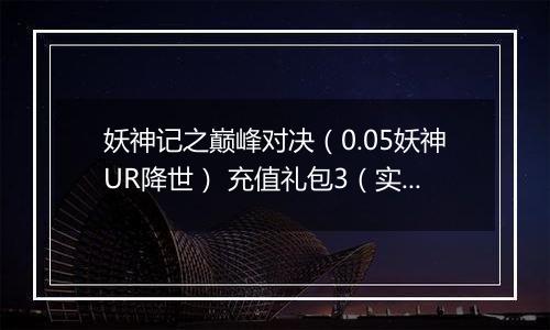 妖神记之巅峰对决（0.05妖神UR降世） 充值礼包3（实付50）