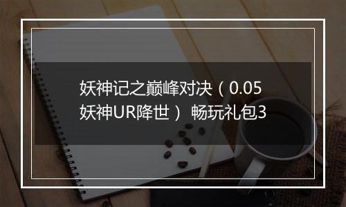 妖神记之巅峰对决（0.05妖神UR降世） 畅玩礼包3
