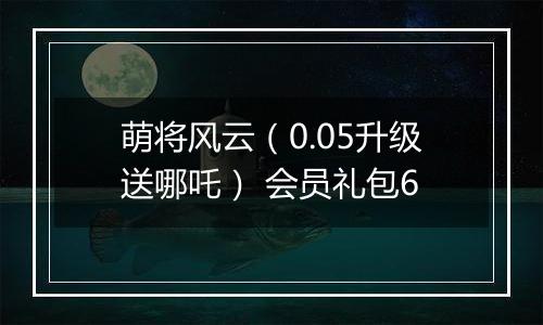 萌将风云（0.05升级送哪吒） 会员礼包6
