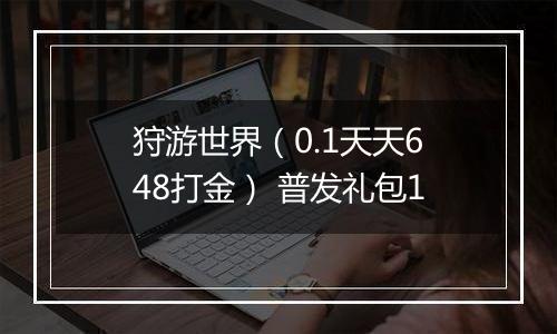 狩游世界（0.1天天648打金） 普发礼包1