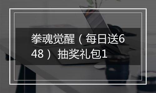 拳魂觉醒（每日送648） 抽奖礼包1