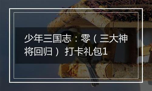 少年三国志：零（三大神将回归） 打卡礼包1