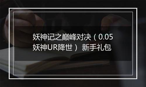 妖神记之巅峰对决（0.05妖神UR降世） 新手礼包