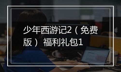 少年西游记2（免费版） 福利礼包1