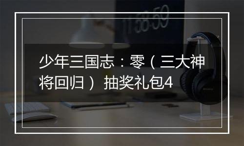 少年三国志：零（三大神将回归） 抽奖礼包4