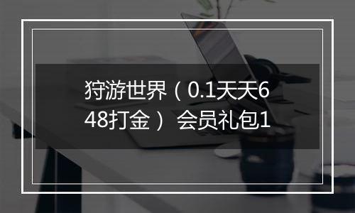 狩游世界（0.1天天648打金） 会员礼包1