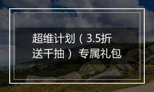 超维计划（3.5折送千抽） 专属礼包