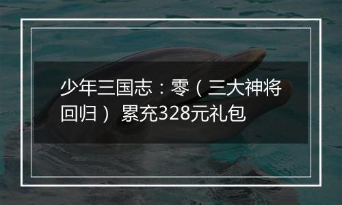 少年三国志：零（三大神将回归） 累充328元礼包