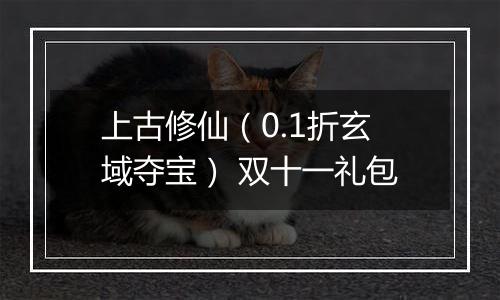 上古修仙（0.1折玄域夺宝） 双十一礼包