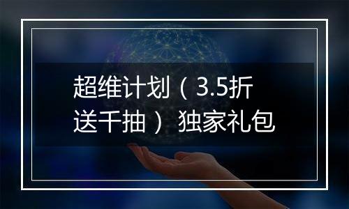 超维计划（3.5折送千抽） 独家礼包