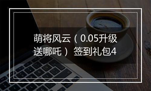 萌将风云（0.05升级送哪吒） 签到礼包4