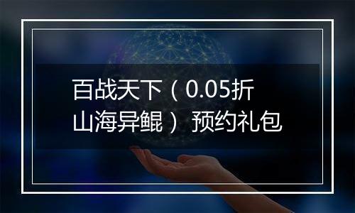 百战天下(0.05折山海异鲲) 预约礼包