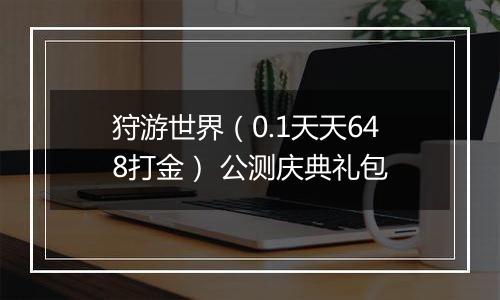 狩游世界(0.1天天648打金) 公测庆典礼包