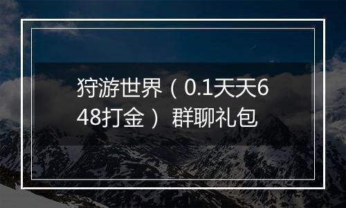 狩游世界（0.1天天648打金） 群聊礼包