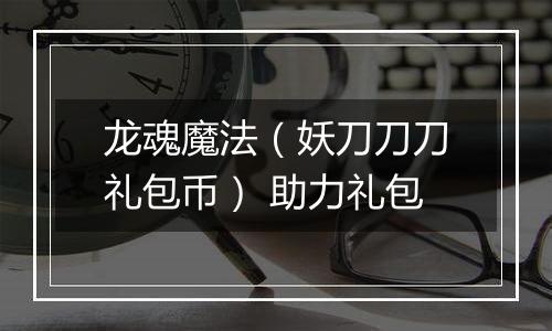 龙魂魔法（妖刀刀刀礼包币） 助力礼包