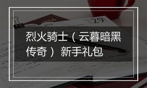 烈火骑士（云暮暗黑传奇） 新手礼包