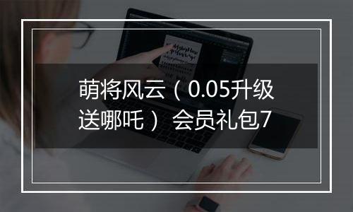 萌将风云（0.05升级送哪吒） 会员礼包7