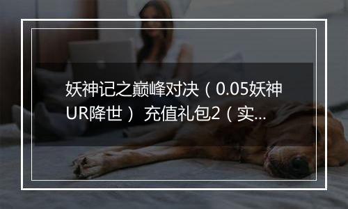 妖神记之巅峰对决（0.05妖神UR降世） 充值礼包2（实付30）