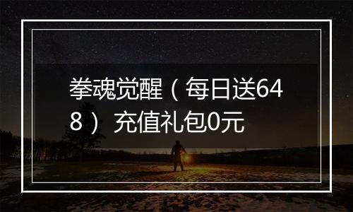 拳魂觉醒（每日送648） 充值礼包0元