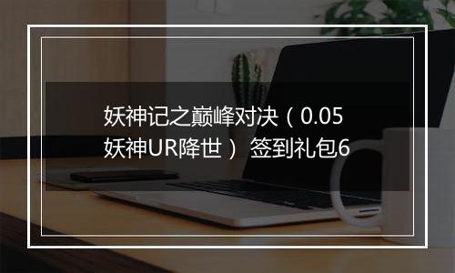 妖神记之巅峰对决（0.05妖神UR降世） 签到礼包6