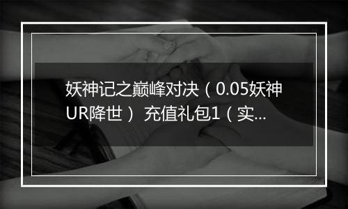 妖神记之巅峰对决（0.05妖神UR降世） 充值礼包1（实付10）