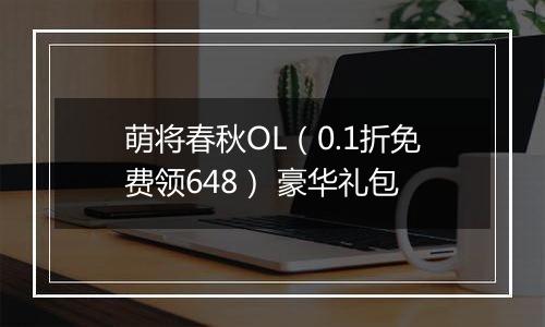 萌将春秋OL（0.1折免费领648） 豪华礼包