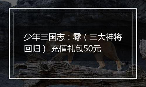 少年三国志:零(三大神将回归) 充值礼包50元