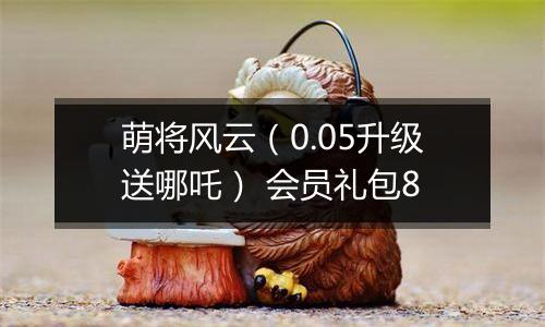 萌将风云（0.05升级送哪吒） 会员礼包8