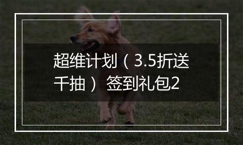 超维计划（3.5折送千抽） 签到礼包2