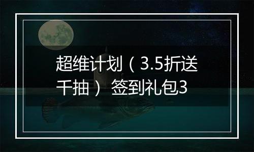 超维计划（3.5折送千抽） 签到礼包3