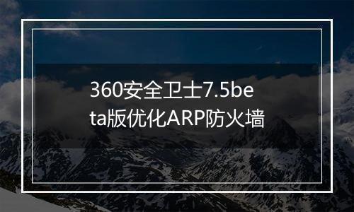360安全卫士7.5beta版优化ARP防火墙