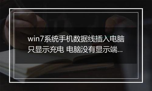 win7系统手机数据线插入电脑只显示充电 电脑没有显示端口该怎么办?