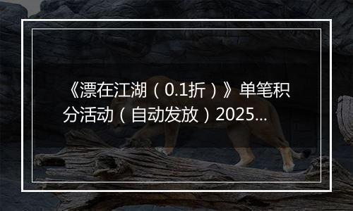 《漂在江湖（0.1折）》单笔积分活动（自动发放）2025-11-16-2025-11-18