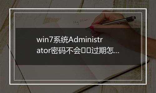 win7系统Administrator密码不会﻿﻿过期怎么办？（已解决）