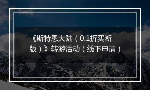《斯特恩大陆（0.1折买断版）》转游活动（线下申请）